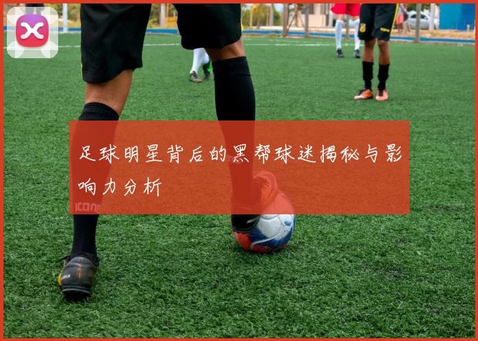 足球明星背后的黑帮球迷揭秘与影响力分析