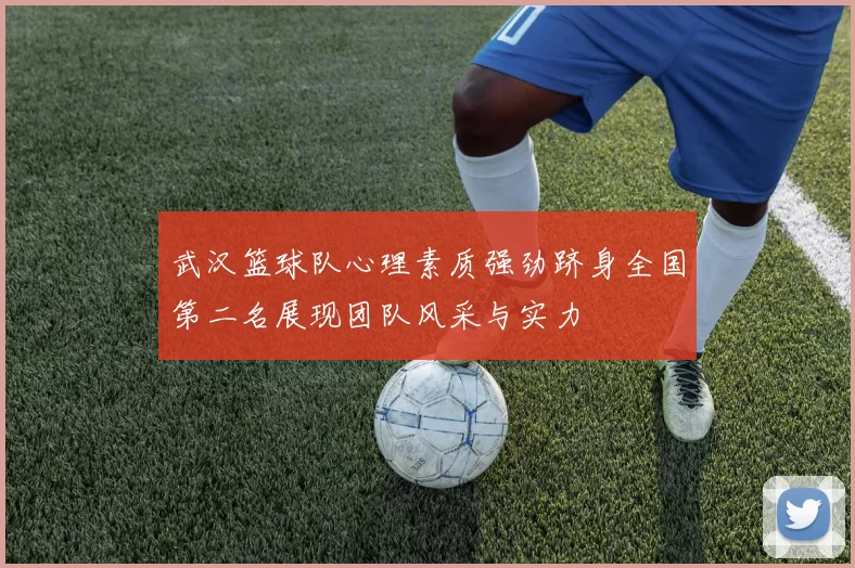 武汉篮球队心理素质强劲跻身全国第二名展现团队风采与实力