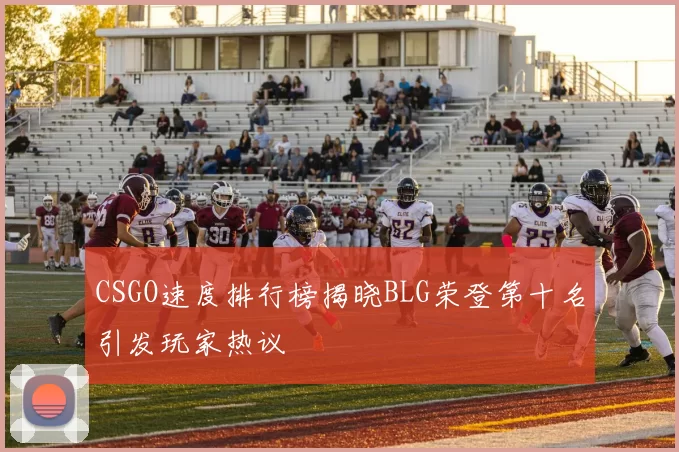 CSGO速度排行榜揭晓BLG荣登第十名引发玩家热议