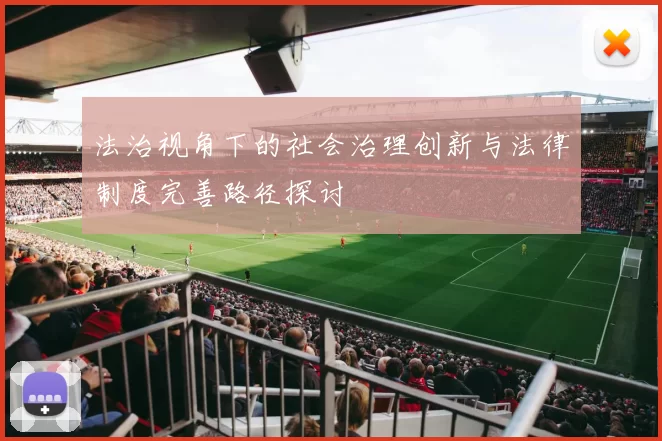 法治视角下的社会治理创新与法律制度完善路径探讨