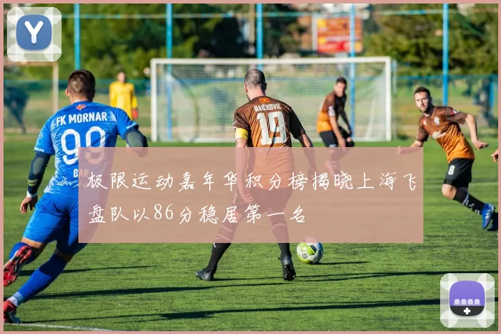 极限运动嘉年华积分榜揭晓上海飞盘队以86分稳居第一名