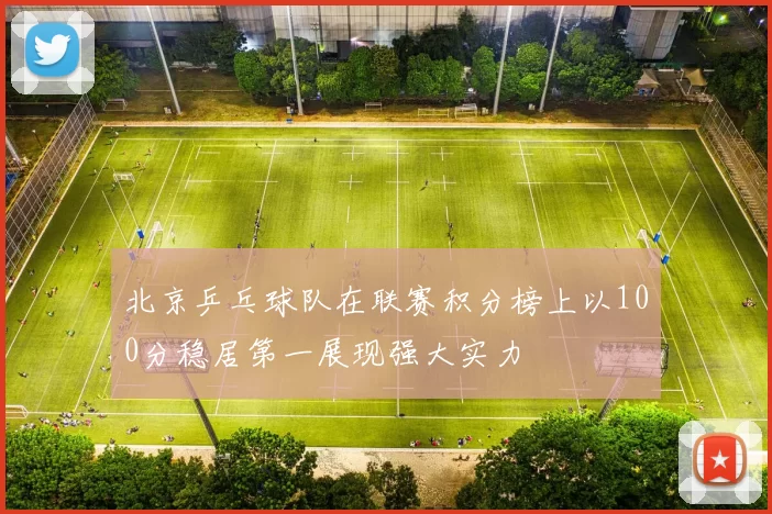 北京乒乓球队在联赛积分榜上以100分稳居第一展现强大实力