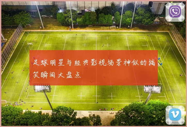 足球明星与经典影视场景神似的搞笑瞬间大盘点