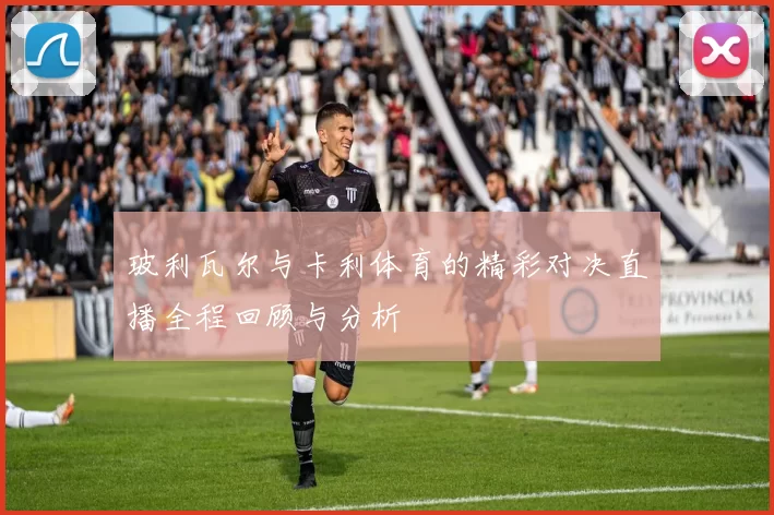 玻利瓦尔与卡利体育的精彩对决直播全程回顾与分析