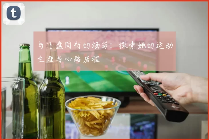 与飞盘同行的杨芳：探索她的运动生涯与心路历程