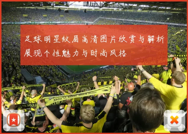 足球明星纹眉高清图片欣赏与解析展现个性魅力与时尚风格
