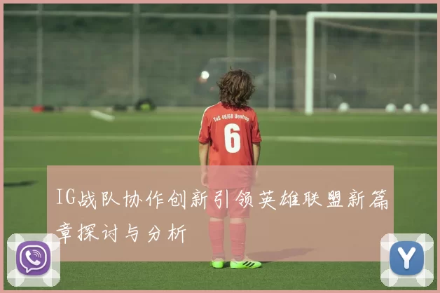 IG战队协作创新引领英雄联盟新篇章探讨与分析
