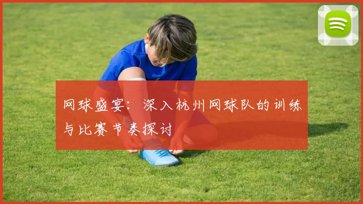 网球盛宴：深入杭州网球队的训练与比赛节奏探讨