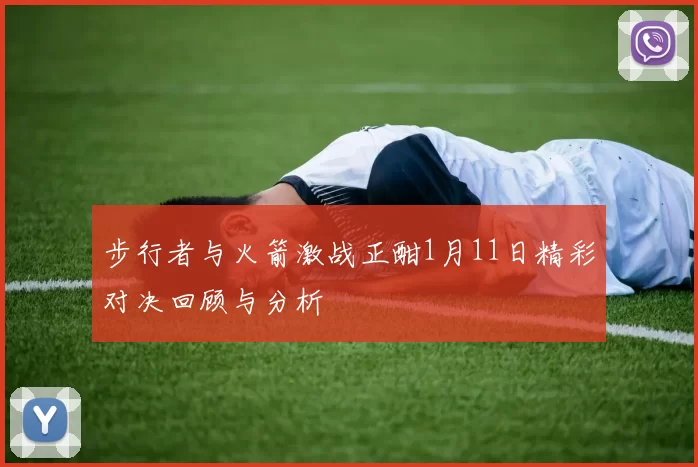 步行者与火箭激战正酣1月11日精彩对决回顾与分析