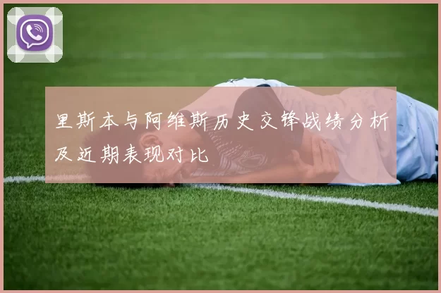 里斯本与阿维斯历史交锋战绩分析及近期表现对比