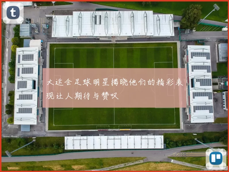 大运会足球明星揭晓他们的精彩表现让人期待与赞叹