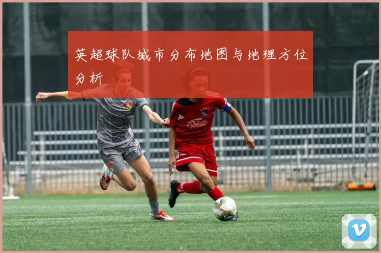英超球队城市分布地图与地理方位分析