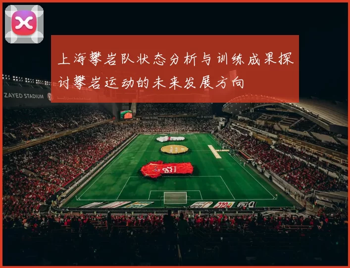 上海攀岩队状态分析与训练成果探讨攀岩运动的未来发展方向