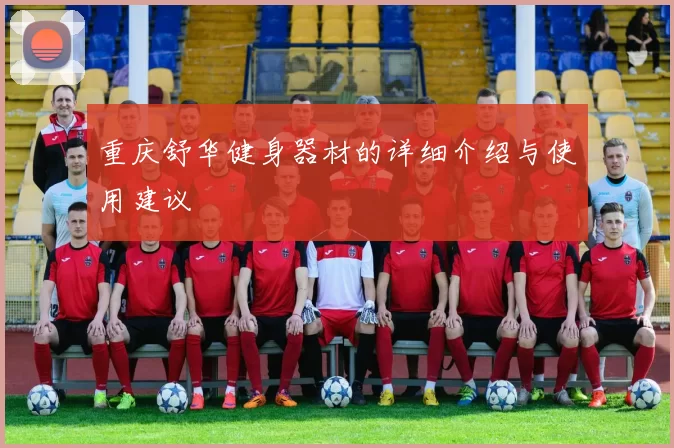 重庆舒华健身器材的详细介绍与使用建议