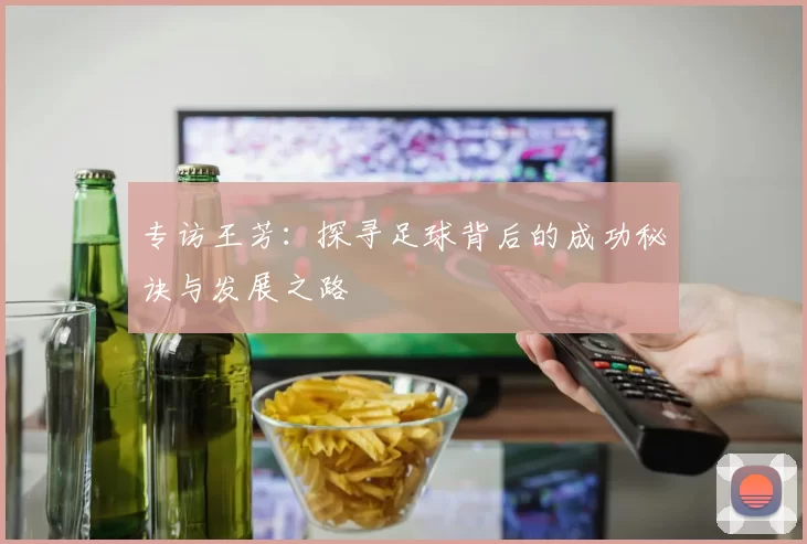 专访王芳：探寻足球背后的成功秘诀与发展之路