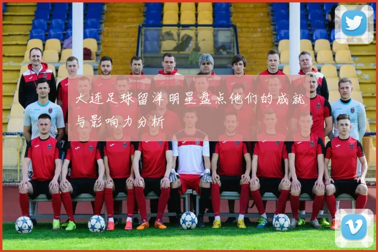 大连足球留洋明星盘点他们的成就与影响力分析