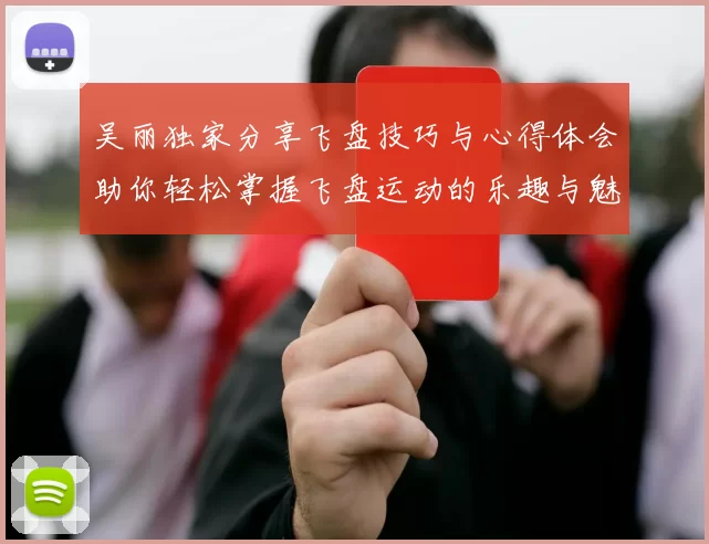 吴丽独家分享飞盘技巧与心得体会助你轻松掌握飞盘运动的乐趣与魅力