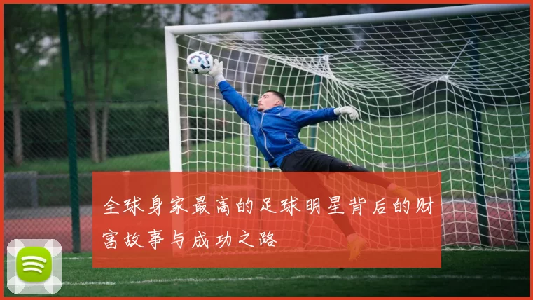 全球身家最高的足球明星背后的财富故事与成功之路