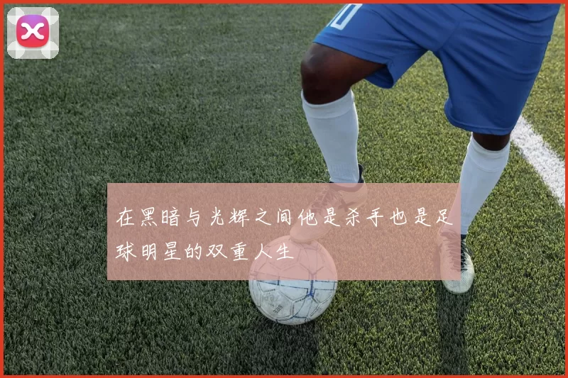 在黑暗与光辉之间他是杀手也是足球明星的双重人生