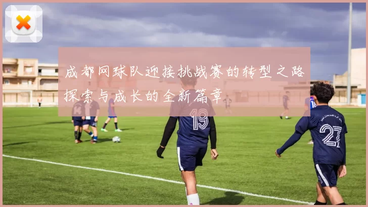 成都网球队迎接挑战赛的转型之路探索与成长的全新篇章
