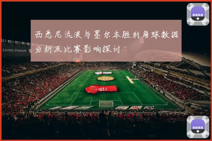 西悉尼流浪与墨尔本胜利角球数据分析及比赛影响探讨