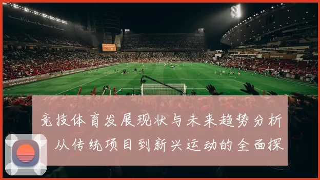 竞技体育发展现状与未来趋势分析：从传统项目到新兴运动的全面探讨