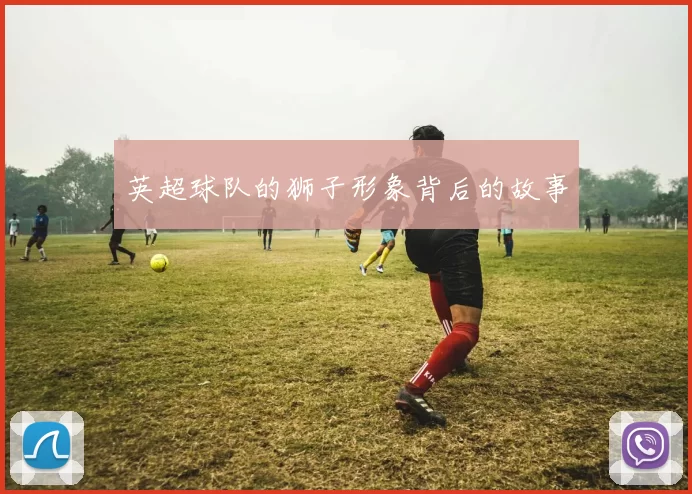 英超球队的狮子形象背后的故事