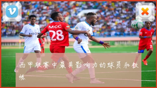 西甲联赛中最具影响力的球员和教练