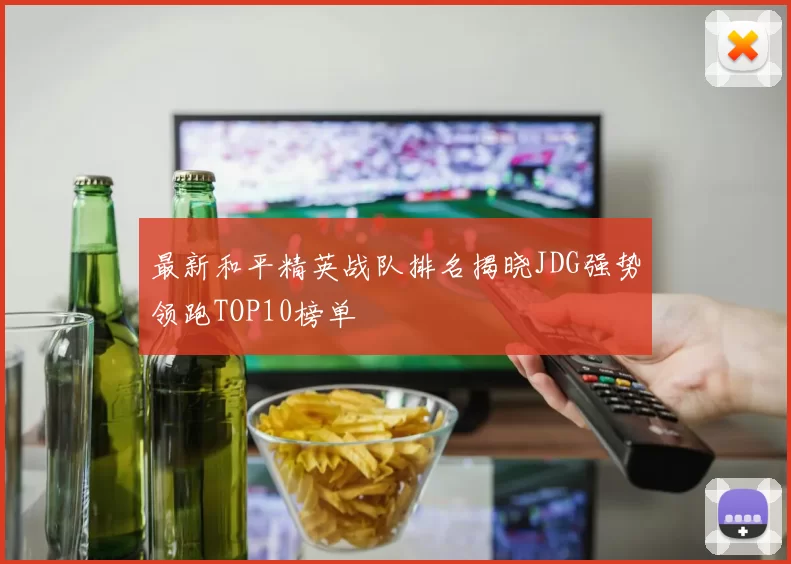 最新和平精英战队排名揭晓JDG强势领跑TOP10榜单