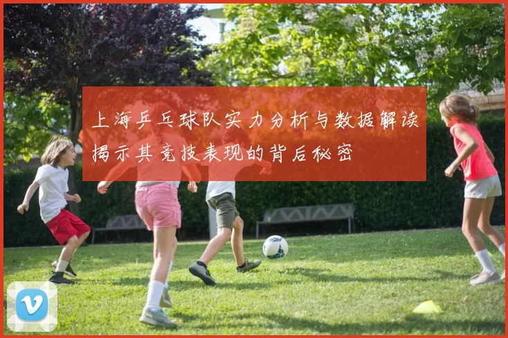 上海乒乓球队实力分析与数据解读揭示其竞技表现的背后秘密