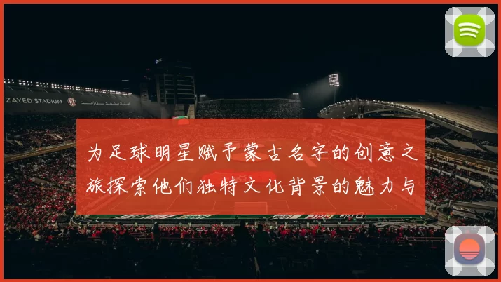 为足球明星赋予蒙古名字的创意之旅探索他们独特文化背景的魅力与意义