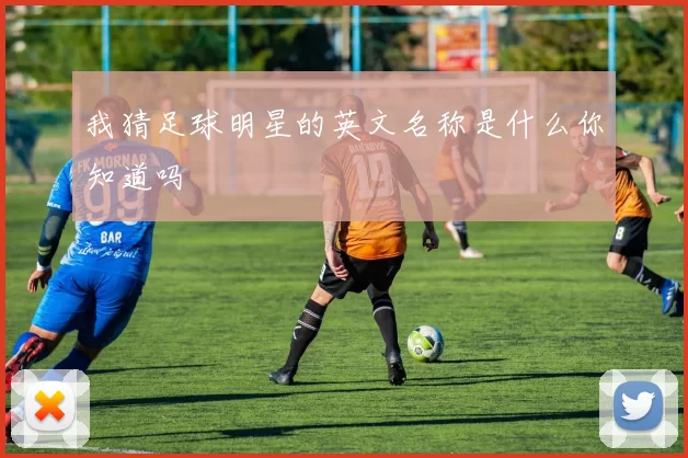 我猜足球明星的英文名称是什么你知道吗
