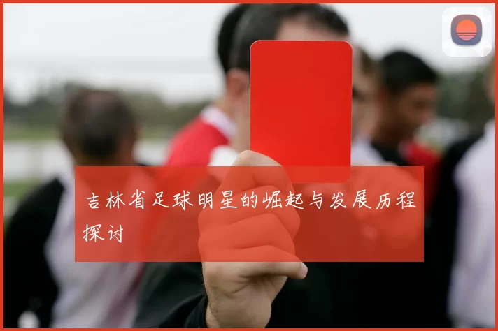 吉林省足球明星的崛起与发展历程探讨