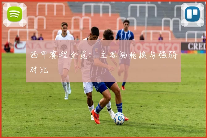 西甲赛程全览：主客场轮换与强弱对比