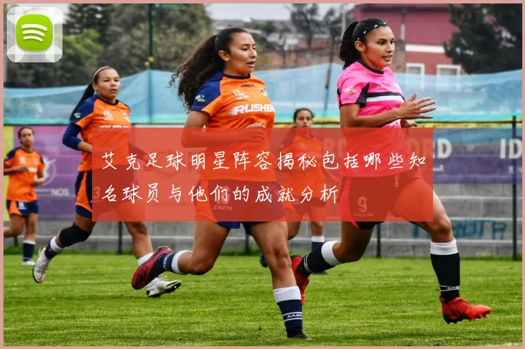 艾克足球明星阵容揭秘包括哪些知名球员与他们的成就分析