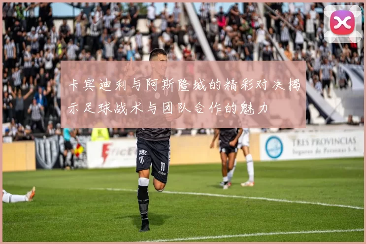 卡宾迪利与阿斯隆城的精彩对决揭示足球战术与团队合作的魅力