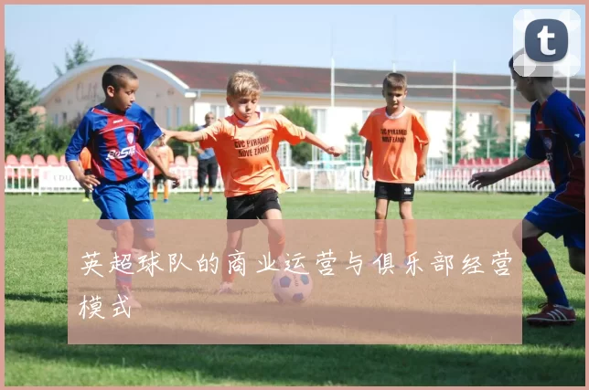 英超球队的商业运营与俱乐部经营模式