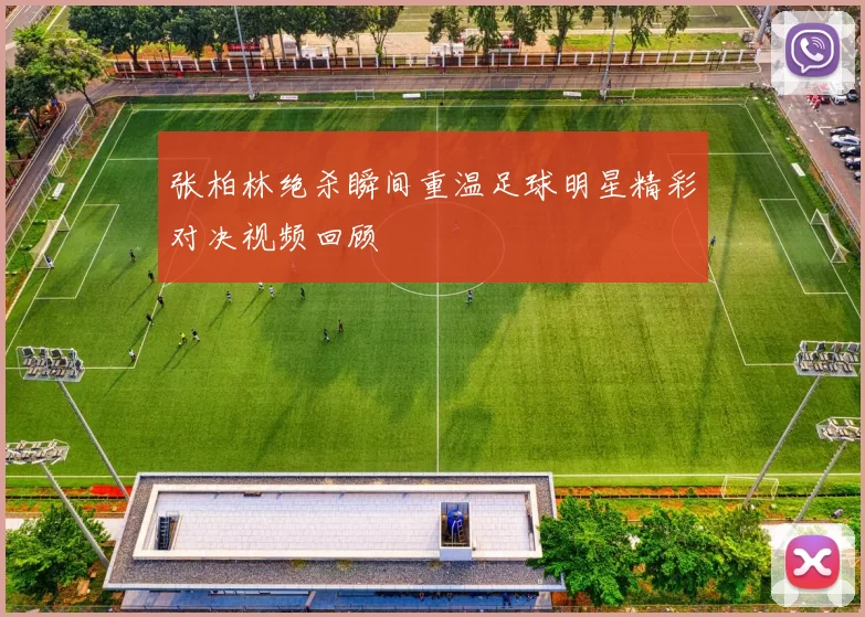 张柏林绝杀瞬间重温足球明星精彩对决视频回顾