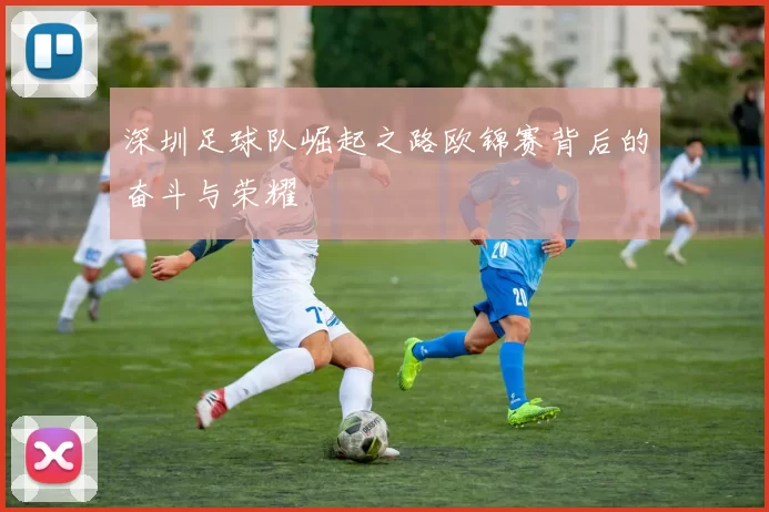 深圳足球队崛起之路欧锦赛背后的奋斗与荣耀