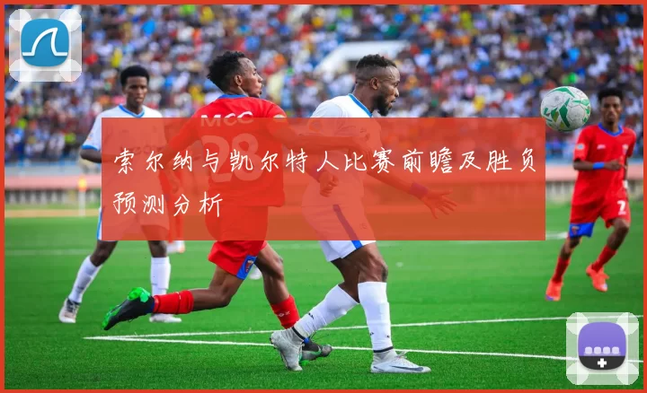 索尔纳与凯尔特人比赛前瞻及胜负预测分析