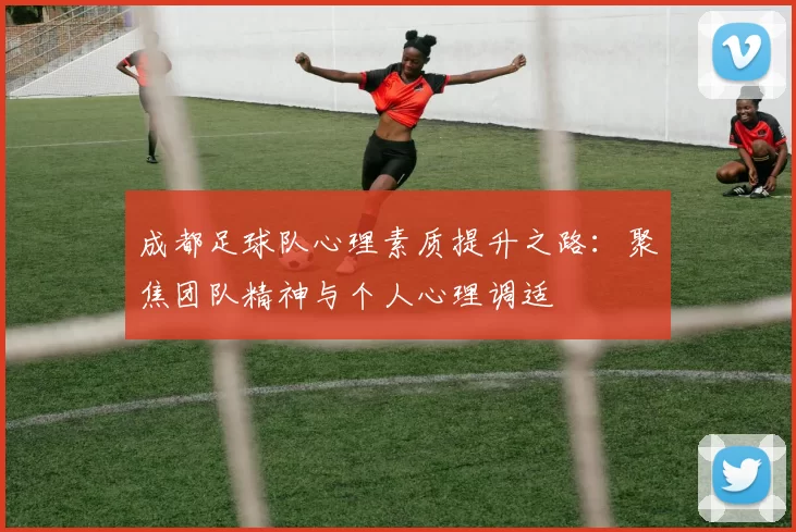 成都足球队心理素质提升之路：聚焦团队精神与个人心理调适