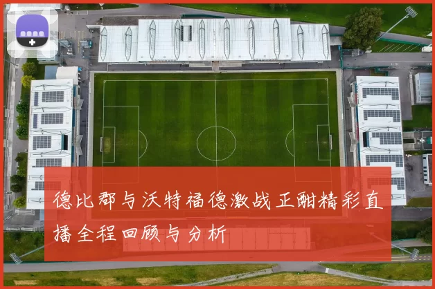德比郡与沃特福德激战正酣精彩直播全程回顾与分析