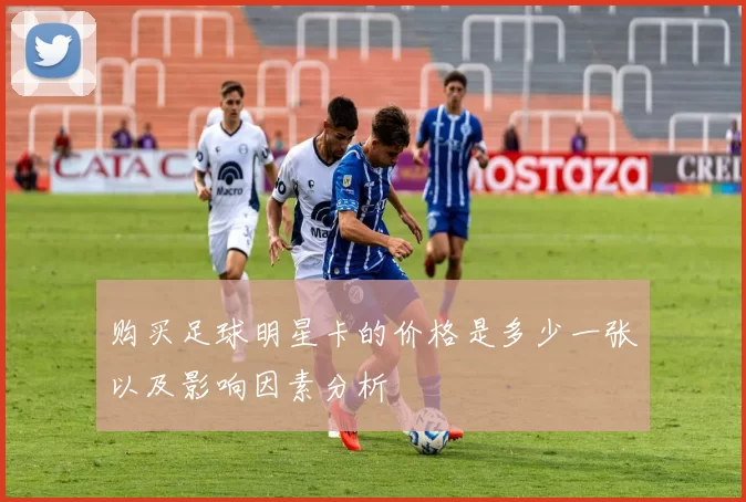 购买足球明星卡的价格是多少一张以及影响因素分析