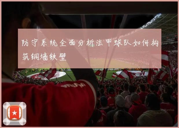 防守系统全面分析法甲球队如何构筑铜墙铁壁