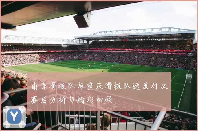南京滑板队与重庆滑板队速度对决赛后分析与精彩回顾