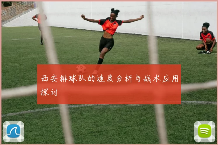 西安排球队的速度分析与战术应用探讨