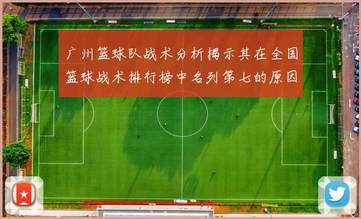 广州篮球队战术分析揭示其在全国篮球战术排行榜中名列第七的原因与优势