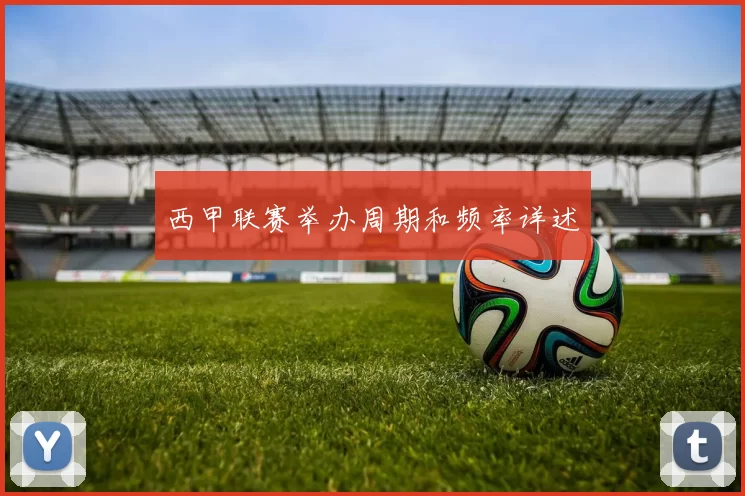西甲联赛举办周期和频率详述
