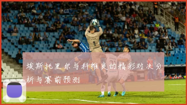 埃斯托里尔与科维良的精彩对决分析与赛前预测