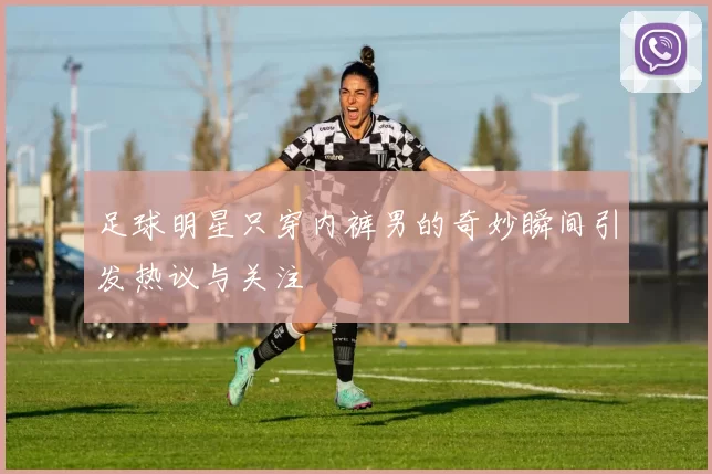 足球明星只穿内裤男的奇妙瞬间引发热议与关注
